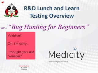 Page 1 Medicity Proprietary & Confidential
R&D Lunch and Learn
Testing Overview
Internal Use Only
By Kaylene
7/29/2015
or - “Bug Hunting for Beginners”
 