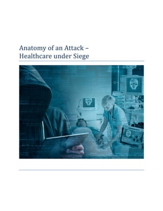 Anatomy of an Attack –
Healthcare under Siege
 