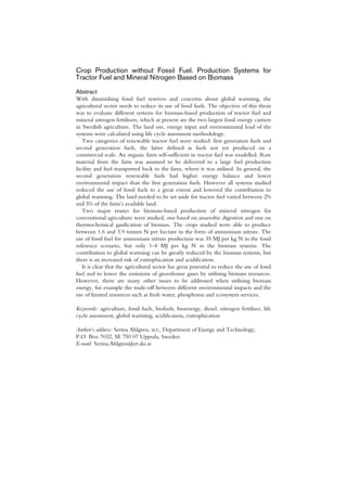 Crop Production without Fossil Fuel. Production Systems for
Tractor Fuel and Mineral Nitrogen Based on Biomass

Abstract
With diminishing fossil fuel reserves and concerns about global warming, the
agricultural sector needs to reduce its use of fossil fuels. The objective of this thesis
was to evaluate different systems for biomass-based production of tractor fuel and
mineral nitrogen fertilisers, which at present are the two largest fossil energy carriers
in Swedish agriculture. The land use, energy input and environmental load of the
systems were calculated using life cycle assessment methodology.
   Two categories of renewable tractor fuel were studied: first generation fuels and
second generation fuels, the latter defined as fuels not yet produced on a
commercial scale. An organic farm self-sufficient in tractor fuel was modelled. Raw
material from the farm was assumed to be delivered to a large fuel production
facility and fuel transported back to the farm, where it was utilised. In general, the
second generation renewable fuels had higher energy balance and lower
environmental impact than the first generation fuels. However all systems studied
reduced the use of fossil fuels to a great extent and lowered the contribution to
global warming. The land needed to be set aside for tractor fuel varied between 2%
and 5% of the farm’s available land.
   Two major routes for biomass-based production of mineral nitrogen for
conventional agriculture were studied, one based on anaerobic digestion and one on
thermochemical gasification of biomass. The crops studied were able to produce
between 1.6 and 3.9 tonnes N per hectare in the form of ammonium nitrate. The
use of fossil fuel for ammonium nitrate production was 35 MJ per kg N in the fossil
reference scenario, but only 1-4 MJ per kg N in the biomass systems. The
contribution to global warming can be greatly reduced by the biomass systems, but
there is an increased risk of eutrophication and acidification.
   It is clear that the agricultural sector has great potential to reduce the use of fossil
fuel and to lower the emissions of greenhouse gases by utilising biomass resources.
However, there are many other issues to be addressed when utilising biomass
energy, for example the trade-off between different environmental impacts and the
use of limited resources such as fresh water, phosphorus and ecosystem services.

Keywords: agriculture, fossil fuels, biofuels, bioenergy, diesel, nitrogen fertiliser, life
cycle assessment, global warming, acidification, eutrophication

Author’s address: Serina Ahlgren, slu, Department of Energy and Technology,
P.O. Box 7032, SE 750 07 Uppsala, Sweden
E-mail: Serina.Ahlgren@et.slu.se
 