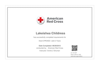 Lakeishea Childress
has successfully completed requirements for
Adult CPR/AED: valid 2 Years
conducted by: American Red Cross
Instructor: Archie Z Shuman
ID: 0X1Q4P
Scan code or visit:
redcross.org/confirm
Date Completed: 06/20/2015
 