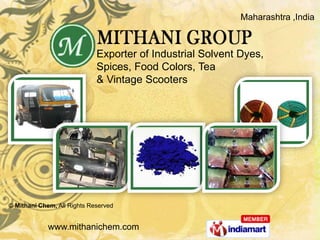 Maharashtra ,India



                             Exporter of Industrial Solvent Dyes,
                             Spices, Food Colors, Tea
                             & Vintage Scooters




© Mithani Chem, All Rights Reserved


             www.mithanichem.com
 