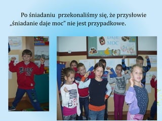 Po śniadaniu przekonaliśmy się, że przysłowie 
„śniadanie daje moc” nie jest przypadkowe. 
 