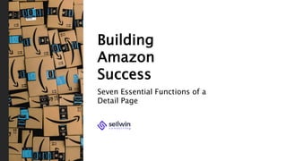 Building
Amazon
Success
Seven Essential Functions of a
Detail Page
 