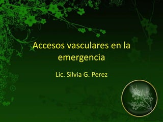 Accesos vasculares en la
     emergencia
     Lic. Silvia G. Perez
 