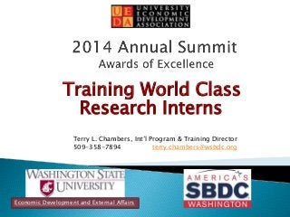Training World Class 
Research Interns 
Terry L. Chambers, Int’l Program & Training Director 
509-358-7894 terry.chambers@wsbdc.org 
Economic Development and External Affairs 
 
