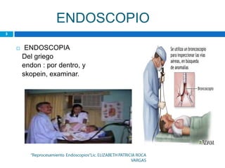 ENDOSCOPIO
    ENDOSCOPIA
    Del griego
    endon : por dentro, y
    skopein, examinar.
 