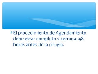 ∗ El procedimiento de Agendamiento
  debe estar completo y cerrarse 48
  horas antes de la cirugía.
 