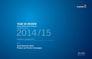 2014/15
YEAR IN REVIEW
Fletcher Maffett, Senior Art Director
Bank Brand Creative
Compiled on 1 December 2015
Part 1
Small Business Bank
Product and Service Campaigns
 