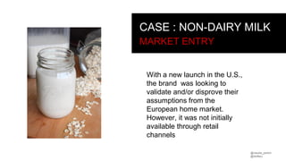 @claudia_perlich
@dstillery
CASE : NON-DAIRY MILK
MARKET ENTRY
With a new launch in the U.S.,
the brand was looking to
validate and/or disprove their
assumptions from the
European home market.
However, it was not initially
available through retail
channels
 
