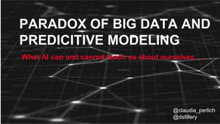 PARADOX OF BIG DATA AND
PREDICITIVE MODELING
@claudia_perlich
@dstillery
What AI can and cannot teach us about ourselves ...
 