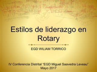 Estilos de liderazgo en
Rotary
EGD WILIAM TORRICO
IV Conferencia Distrital “EGD Miguel Saavedra Leveau”
Mayo 2017
 