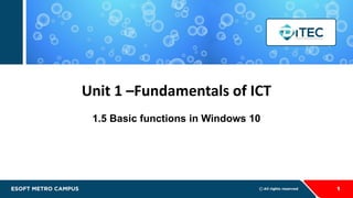 Unit 1 –Fundamentals of ICT
1.5 Basic functions in Windows 10
1
 