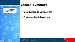 11
Lesson Summary
 Introduction to Window 10
 Cortana – Digital Assistant
 