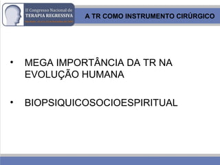 A TR COMO INSTRUMENTO CIRÚRGICO
• MEGA IMPORTÂNCIA DA TR NA
EVOLUÇÃO HUMANA
• BIOPSIQUICOSOCIOESPIRITUAL
 