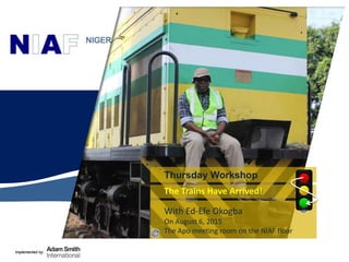 Implemented by:Implemented by:
The Trains Have Arrived!
Thursday Workshop
With Ed-Efe Okogba
On August 6, 2015
The Apo meeting room on the NIAF floor
 