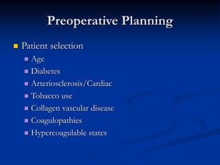 Preoperative Planning
 Patient selection
 Age
 Diabetes
 Arteriosclerosis/Cardiac
 Tobacco use
 Collagen vascular disease
 Coagulopathies
 Hypercoagulable states
 
