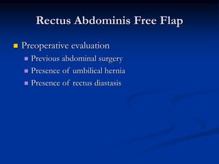 Rectus Abdominis Free Flap
 Preoperative evaluation
 Previous abdominal surgery
 Presence of umbilical hernia
 Presence of rectus diastasis
 