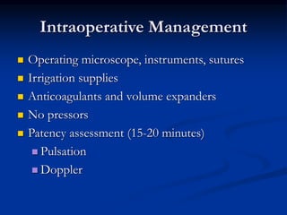 Intraoperative Management
 Operating microscope, instruments, sutures
 Irrigation supplies
 Anticoagulants and volume expanders
 No pressors
 Patency assessment (15-20 minutes)
 Pulsation
 Doppler
 