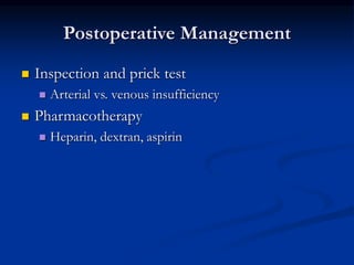 Postoperative Management
 Inspection and prick test
 Arterial vs. venous insufficiency
 Pharmacotherapy
 Heparin, dextran, aspirin
 