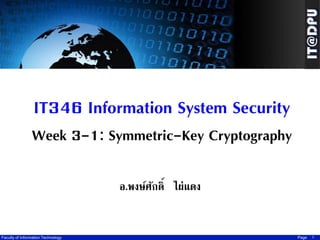 IT346 Information System Security
Week 3-1: Symmetric-Key Cryptography
อ.พงษ์ศกดิ์ ไผ่แดง
ั

Faculty of Information Technology

Page

1

 