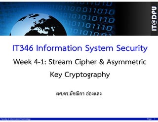 IT346 Information System Security
Week 4-1: Stream Cipher & Asymmetric
Key Cryptography
ผศ.ดร.มัชฌิกา อ่องแตง

Faculty of Information Technology

Page

1

 