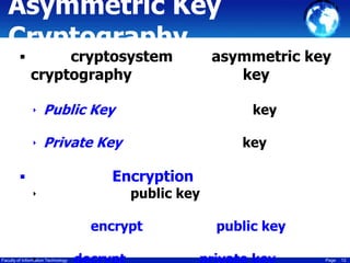 Asymmetric Key
Cryptography


cryptosystem
cryptography
‣ Public Key

asymmetric key
key
key

‣ Private Key

key

Encryption


‣

public key

encrypt
Faculty of Information Technology

public key
Page

12

 