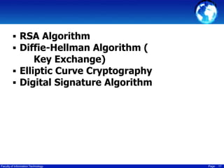  RSA Algorithm
 Diffie-Hellman Algorithm (

Key Exchange)
 Elliptic Curve Cryptography
 Digital Signature Algorithm

Faculty of Information Technology

Page

17

 