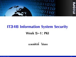 IT346 Information System Security
Week 5-1: PKI
อ.พงษ์ศกดิ์ ไผ่แดง
ั

Faculty of Information Technology

Page

 