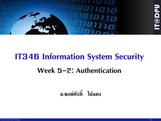 IT346 Information System Security
Week 5-2: Authentication
อ.พงษ์ศกดิ์ ไผ่แดง
ั

Faculty of Information Technology

Page

 