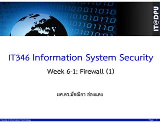IT346 Information System Security
Week 6-1: Firewall (1)
ผศ.ดร.มัชฌิกา อ่องแตง

Faculty of Information Technology

Page

1

 