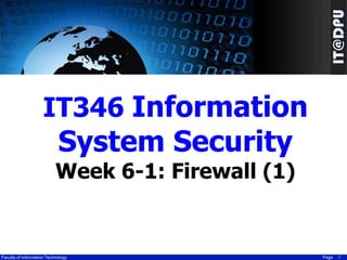 IT346 Information

System Security

Week 6-1: Firewall (1)

Faculty of Information Technology

Page

1

 