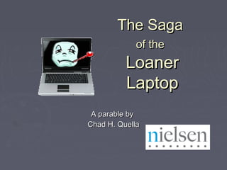 The SagaThe Saga
of theof the
LoanerLoaner
LaptopLaptop
A parable byA parable by
Chad H. QuellaChad H. Quella
 