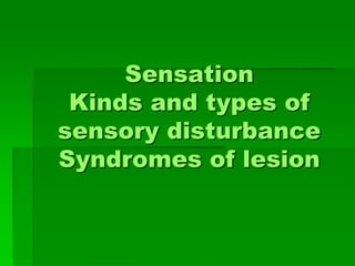 Sensation
Kinds and types of
sensory disturbance
Syndromes of lesion
 