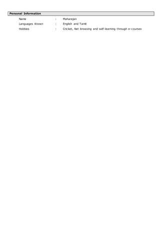 Personal Information
Name : Maharajan
Languages Known : English and Tamil
Hobbies : Cricket, Net browsing and self-learning through e-courses
 