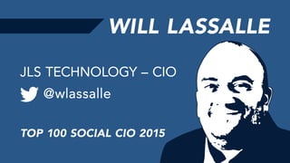 WILL LASSALLE
@wlassalle
JLS TECHNOLOGY – CIO
TOP 100 SOCIAL CIO 2015
 
