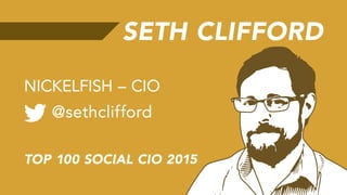 SETH CLIFFORD
@sethclifford
NICKELFISH – CIO
TOP 100 SOCIAL CIO 2015
 