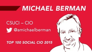MICHAEL BERMAN
@amichaelberman
CSUCI – CIO
TOP 100 SOCIAL CIO 2015
 