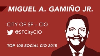 MIGUEL A. GAMIÑO JR.
@SFCityCIO
CITY OF SF – CIO
TOP 100 SOCIAL CIO 2015
 