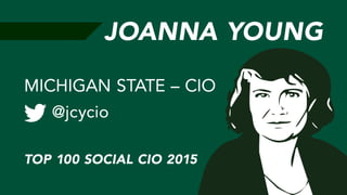 JOANNA YOUNG
@jcycio
MICHIGAN STATE – CIO
TOP 100 SOCIAL CIO 2015
 