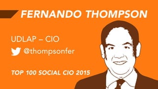 FERNANDO THOMPSON
@thompsonfer
UDLAP – CIO
TOP 100 SOCIAL CIO 2015
 