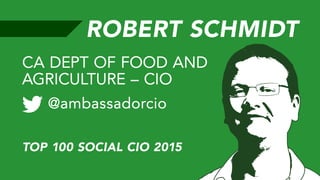 ROBERT SCHMIDT
@ambassadorcio
CA DEPT OF FOOD AND
AGRICULTURE – CIO
TOP 100 SOCIAL CIO 2015
 