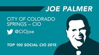 JOE PALMER
@CIOjoe
CITY OF COLORADO
SPRINGS – CIO
TOP 100 SOCIAL CIO 2015
 