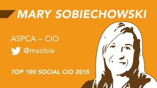 MARY SOBIECHOWSKI
@msobie
ASPCA – CIO
TOP 100 SOCIAL CIO 2015
 