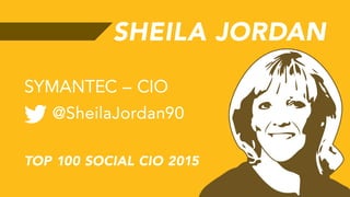 SHEILA JORDAN
@SheilaJordan90
SYMANTEC – CIO
TOP 100 SOCIAL CIO 2015
 