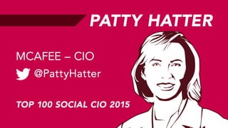 PATTY HATTER
@PattyHatter 
MCAFEE – CIO
TOP 100 SOCIAL CIO 2015
 