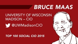 BRUCE MAAS
@UWMadisonCIO
UNIVERSITY OF WISCONSIN
MADISON – CIO
TOP 100 SOCIAL CIO 2015
 