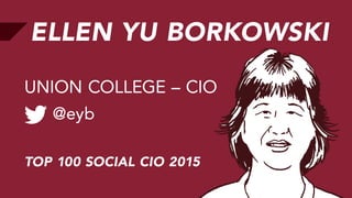 ELLEN YU BORKOWSKI
@eyb
UNION COLLEGE – CIO
TOP 100 SOCIAL CIO 2015
 