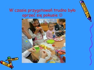 W czasie przygotowań trudno było 
oprzeć się pokusie  
 