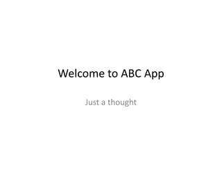 Welcome to ABC App
Just a thought
 