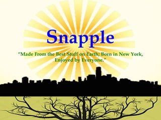 Snapple
“Made From the Best Stuff on Earth; Born in New York,
Enjoyed by Everyone.”
 